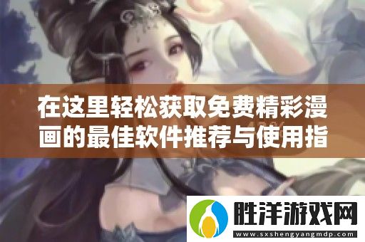 在這里輕松獲取免費精彩漫畫的最佳軟件推薦與使用指南