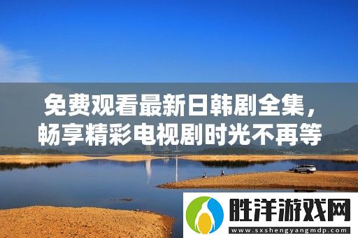 免費觀看最新日韓劇全集-暢享精彩電視劇時光不再等待