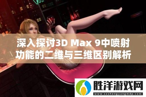 深入探討3D-Max-9中噴射功能的二維與三維區(qū)別解析