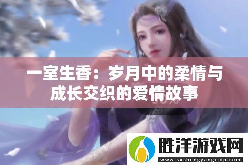一室生香：歲月中的柔情與成長交織的愛情故事