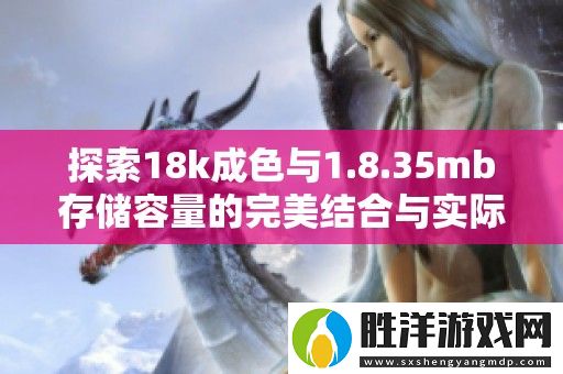 探索18k成色與1.8.35mb存儲容量的完美結合與實際應用