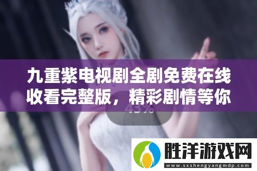九重紫電視劇全劇免費在線收看完整版-精彩劇情等你來體驗！