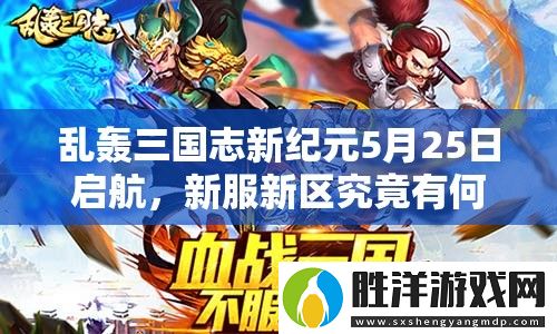 亂轟三國志新紀元5月25日啟航-新服新區究竟有何驚喜等你挑戰