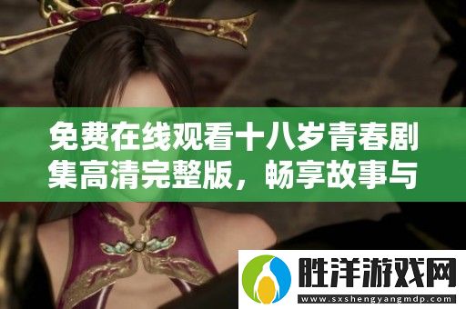 免費在線觀看十八歲青春劇集高清完整版