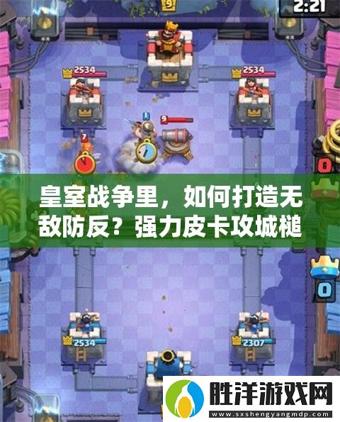 皇室戰(zhàn)爭里-如何打造無敵防反-強力皮卡攻城槌流套裝揭秘