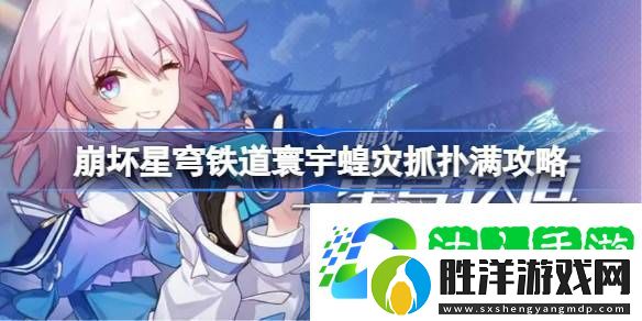 崩壞星穹鐵道寰宇蝗災(zāi)怎么抓撲滿-崩壞星穹鐵道寰宇蝗災(zāi)抓撲滿攻略
