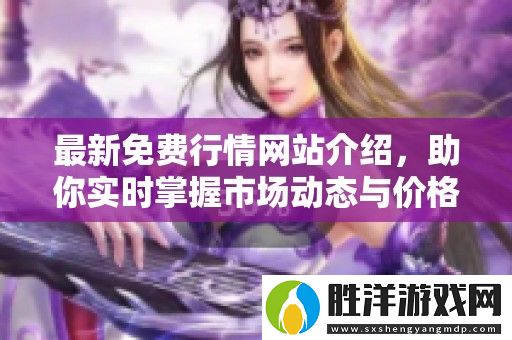 最新免費行情網站介紹-助你實時掌握市場動態與價格走勢