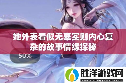 她外表看似無辜實(shí)則內(nèi)心復(fù)雜的故事情緣探秘