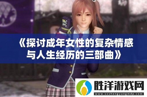 探討成年女性的復(fù)雜情感與人生經(jīng)歷的三部曲
