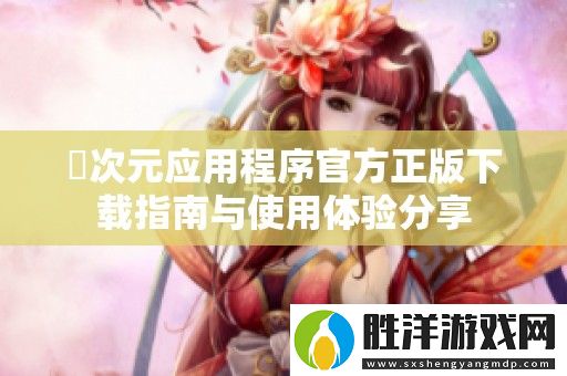囧次元應用程序官方正版下載指南與使用體驗分享