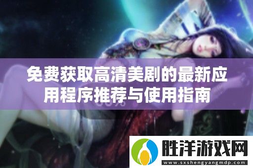 免費獲取高清美劇的最新應用程序推薦與使用指南