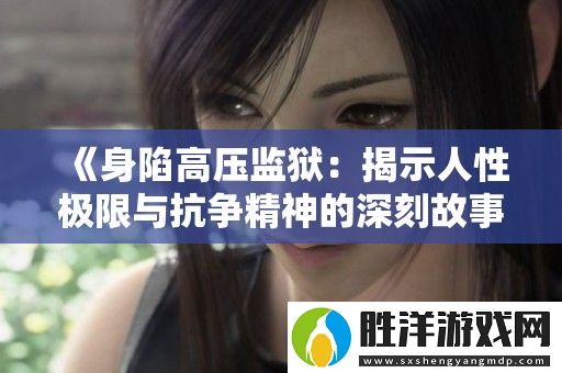 身陷高壓監獄：揭示人性極限與抗爭精神的深刻故事