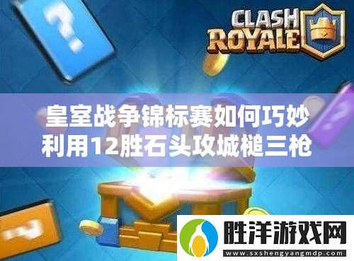 皇室戰爭錦標賽如何巧妙利用12勝石頭攻城槌三槍-實現偶像套資源管理的極致