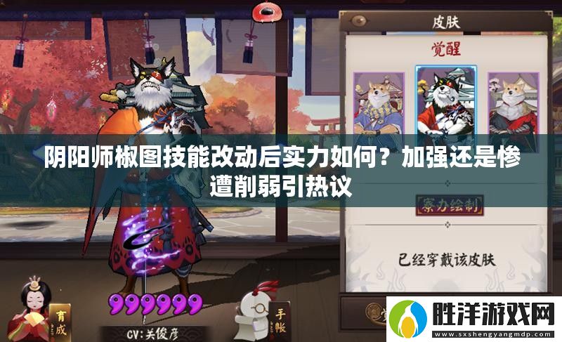 陰陽師椒圖技能改動(dòng)后實(shí)力如何-加強(qiáng)還是慘遭削弱引熱議