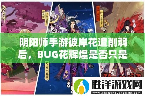 陰陽師手游彼岸花遭削弱后-BUG花輝煌是否只是曇花一現之謎