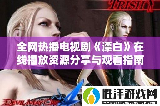 全網(wǎng)熱播電視劇漂白在線播放資源分享與觀看指南