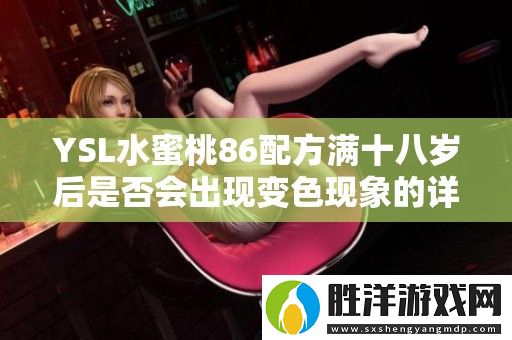 YSL水蜜桃86配方滿十八歲后是否會出現變色現象的詳細解析