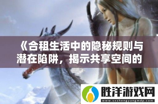 合租生活中的隱秘規則與潛在陷阱-揭示共享空間的真相