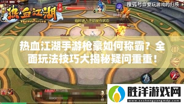熱血江湖手游槍豪如何稱霸-全面玩法技巧大揭秘疑問重重！