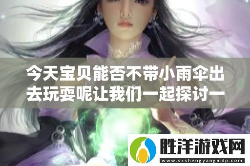 今天寶貝能否不帶小雨傘出去玩耍呢讓我們一起探討一下
