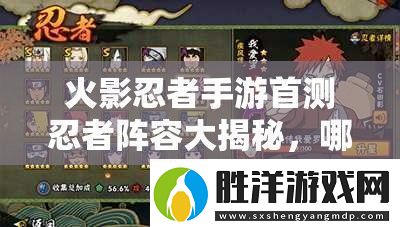 火影忍者手游首測忍者陣容大揭秘哪些忍者將震撼登場