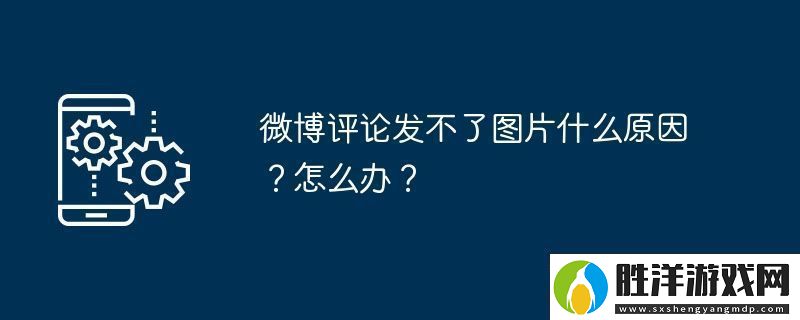 微博評論發不了圖片什么原因怎么辦