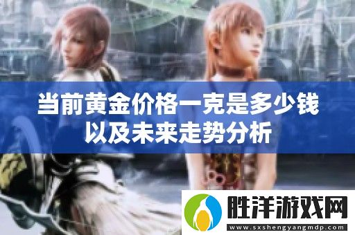 當(dāng)前黃金價(jià)格一克是多少錢以及未來走勢(shì)分析