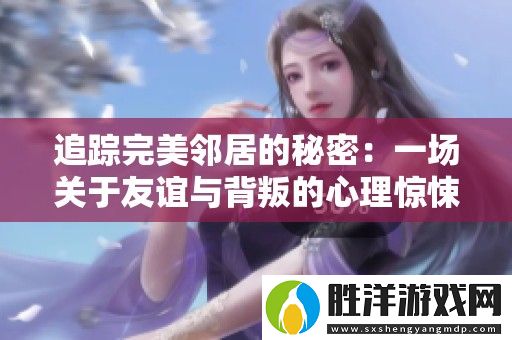 追蹤完美鄰居的秘密：一場關于友誼與背叛的心理驚悚片