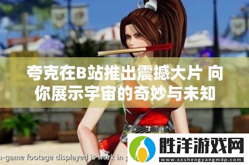 夸克在B站推出震撼大片-向你展示宇宙的奇妙與未知