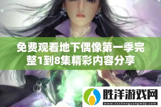 免費觀看地下偶像第一季完整1到8集精彩內(nèi)容分享