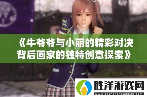 牛爺爺與小麗的精彩對決背后畫家的獨特創意探索