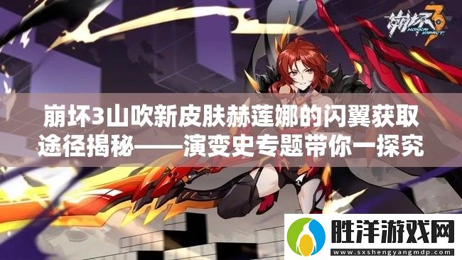 崩壞3山吹新皮膚赫蓮娜的閃翼獲取途徑揭秘——演變史專題帶你一探究竟