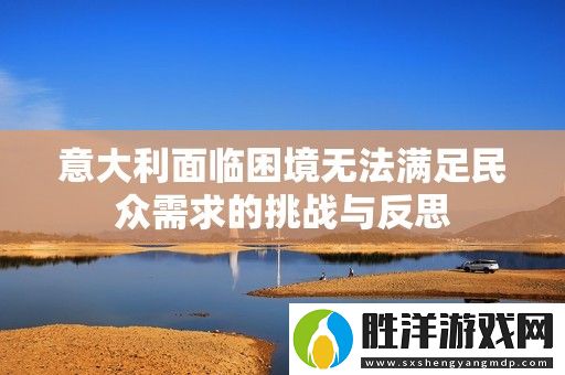 意大利面臨困境無法滿足民眾需求的挑戰與反思