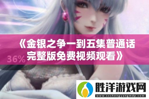 金銀之爭一到五集普通話完整版免費視頻觀看