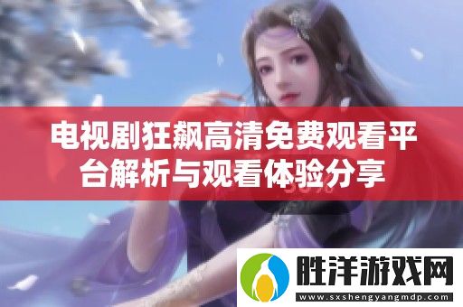電視劇狂飆高清免費(fèi)觀看平臺(tái)解析與觀看體驗(yàn)分享