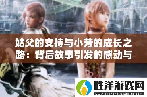 姑父的支持與小芳的成長之路：背后故事引發的感動與思考