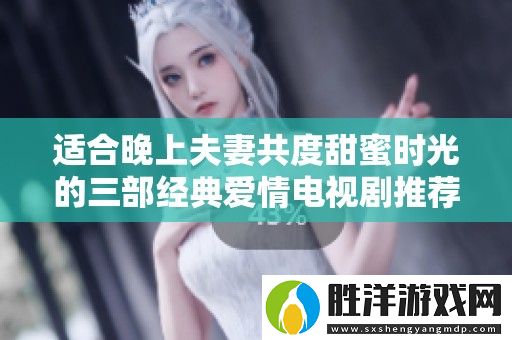 適合晚上夫妻共度甜蜜時(shí)光的三部經(jīng)典愛(ài)情電視劇推薦