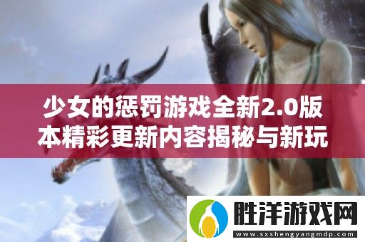 少女的懲罰游戲全新2.0版本精彩更新內(nèi)容揭秘與新玩法介紹