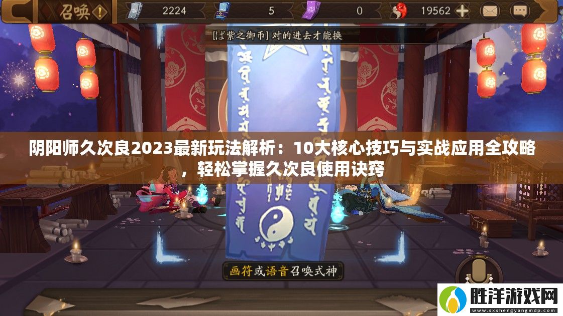 陰陽師久次良2023最新玩法解析：10大核心技巧與實戰應用全攻略-輕松掌握久次良使用訣竅
