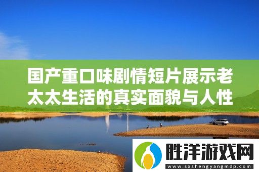 國產重口味劇情短片展示老太太生活的真實面貌與人性深度探討