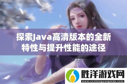 探索Java高清版本的全新特性與提升性能的途徑