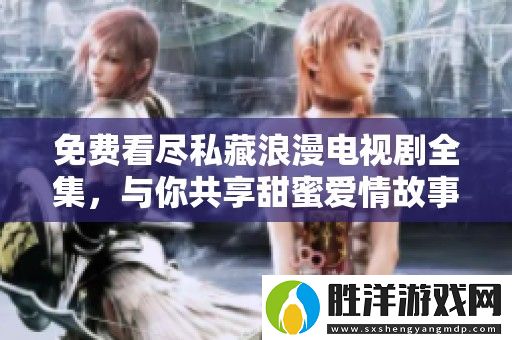 免費(fèi)看盡私藏浪漫電視劇全集-與你共享甜蜜愛(ài)情故事