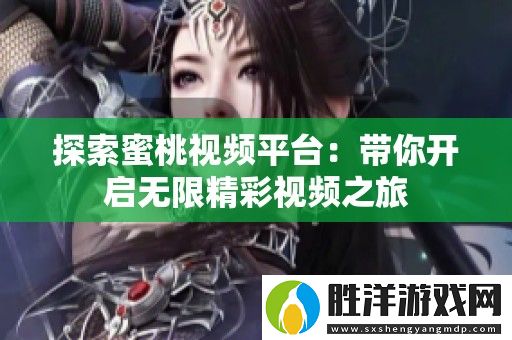 探索蜜桃視頻平臺：帶你開啟無限精彩視頻之旅