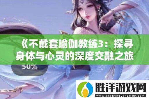 不戴套瑜伽教練3：探尋身體與心靈的深度交融之旅