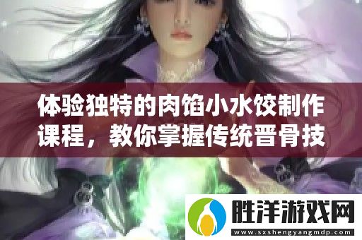 體驗獨特的肉餡小水餃制作課程