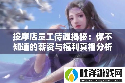 按摩店員工待遇揭秘：你不知道的薪資與福利真相分析