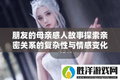 朋友的母親感人故事探索親密關系的復雜性與情感變化