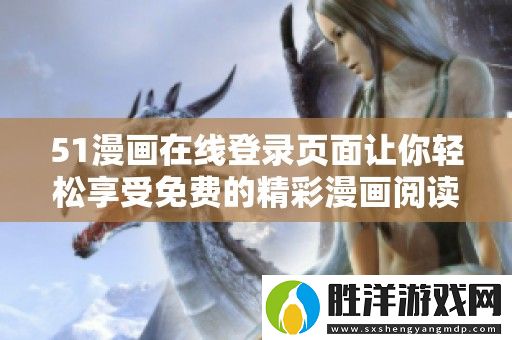 51漫畫在線登錄頁面讓你輕松享受免費(fèi)的精彩漫畫閱讀體驗(yàn)