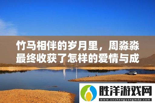 竹馬相伴的歲月里-周淼淼最終收獲了怎樣的愛情與成長