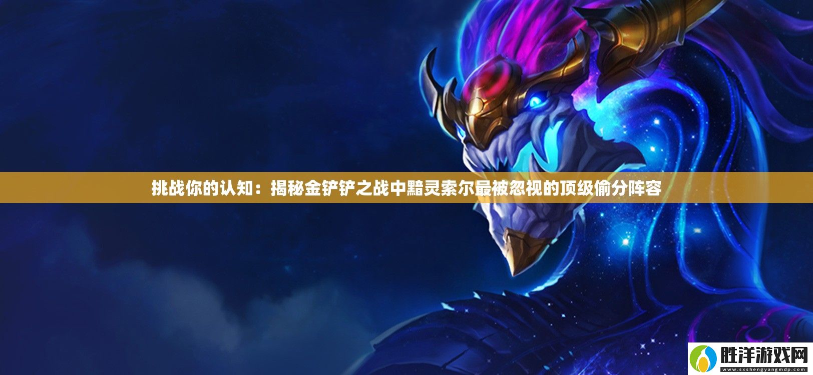 挑戰你的認知：揭秘金鏟鏟之戰中黯靈索爾最被忽視的頂級偷分陣容
